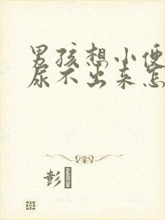 男孩想小便总是尿不出来怎么回事