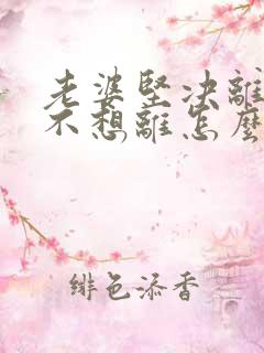 老婆坚决离婚我不想离怎么挽回