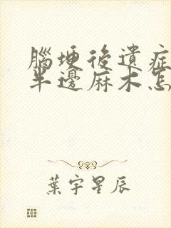 脑埂后遗症引起半边麻木怎么办