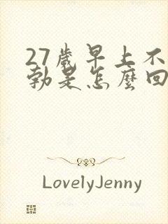 27岁早上不晨勃是怎么回事