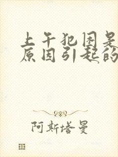 上午犯困是什么原因引起的