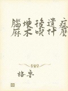 脑埂后遗症身体麻木吃什么药