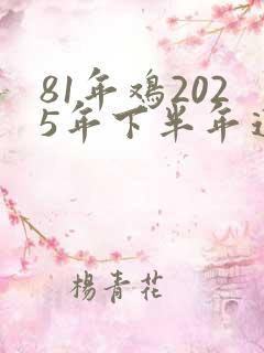 81年鸡2025年下半年运势