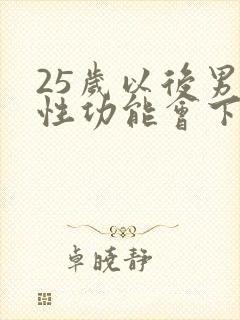 25岁以后男人性功能会下降吗