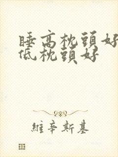 睡高枕头好还是低枕头好