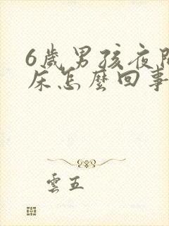 6岁男孩夜间尿床怎么回事