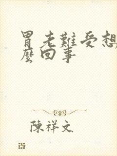 胃老难受想吐怎么回事