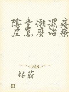 阴囊潮湿瘙痒脱皮怎么治疗