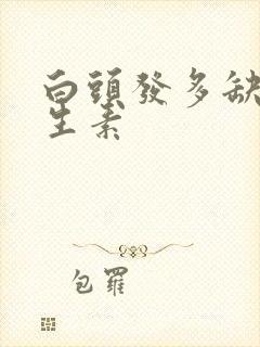 白头发多缺啥维生素