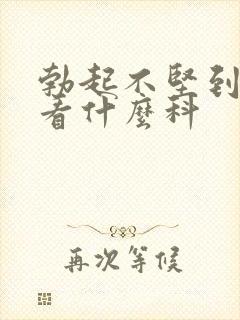 勃起不坚到医院看什么科