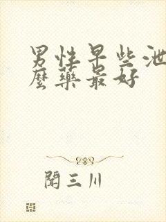 男性早些泄用什么药最好