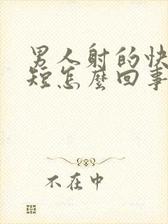 男人射的快时间短怎么回事