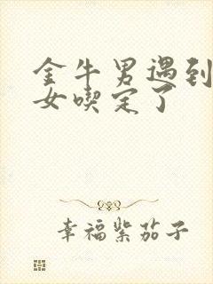 金牛男遇到巨蟹女吃定了