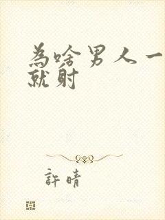 为啥男人一进去就射