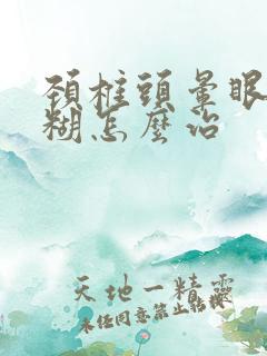 颈椎头晕眼睛模糊怎么治