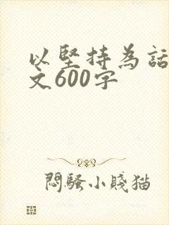 以坚持为话题作文600字