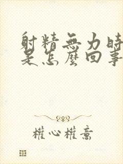 射精无力时间短是怎么回事