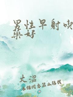 男性早射吃的西药好