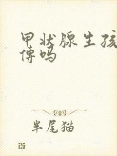 甲状腺生孩子遗传吗