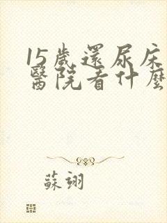 15岁还尿床去医院看什么科