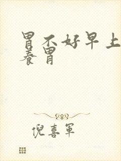 胃不好早上吃啥养胃