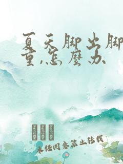 夏天脚出脚汗严重,怎么办