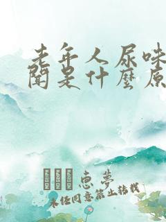 老年人尿味大难闻是什么原因引起的