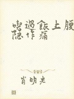 吃过饭上腹部隐隐作痛