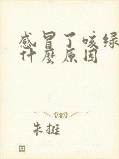 感冒了咳绿痰是什么原因