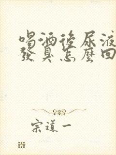 喝酒后尿液发黄发臭怎么回事