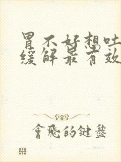 胃不好想吐怎么缓解最有效