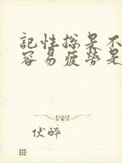 记性总是不好,容易疲劳是什么原因