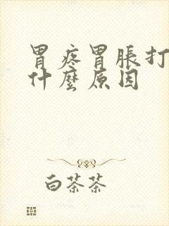 胃疼胃胀打嗝是什么原因