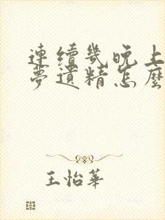 连续几晚上做春梦遗精怎么回事