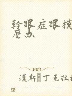 干眼症眼模糊怎么办