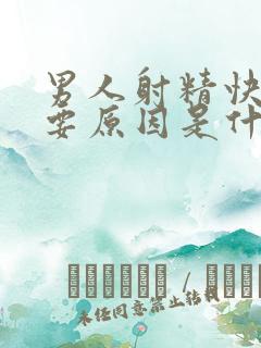 男人射精快的主要原因是什么