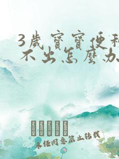 3岁宝宝便秘拉不出怎么办