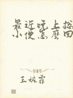 最近晚上总起夜小便怎么回事