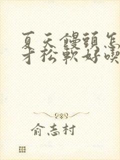 夏天馒头怎么做才松软好吃