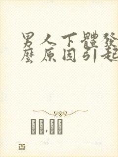 男人下体发热什么原因引起