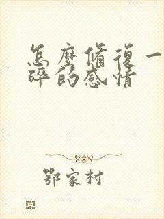 怎么修复一段破碎的感情