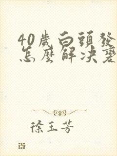 40岁白头发多怎么解决变黑