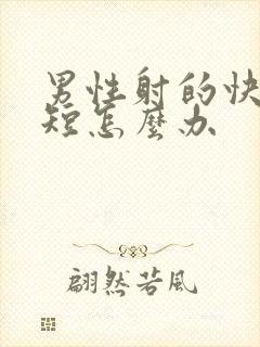 男性射的快时间短怎么办