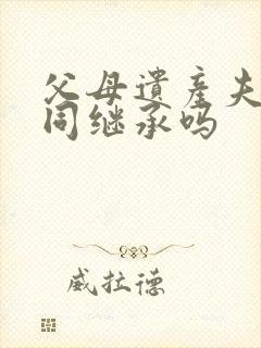 父母遗产夫妻共同继承吗