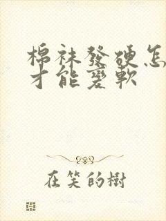 棉袜发硬怎么洗才能变软