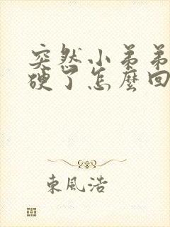 突然小弟弟就不硬了怎么回事