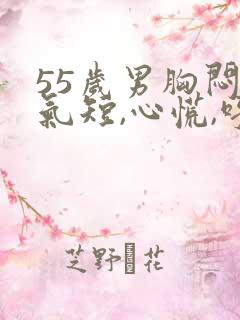 55岁男胸闷,气短,心慌,呼吸困难