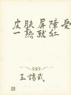 皮肤屏障受损脸一热就红