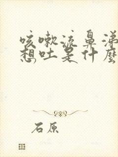 咳嗽流鼻涕恶心想吐是什么原因