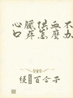 心脏供血不足心口疼怎么办